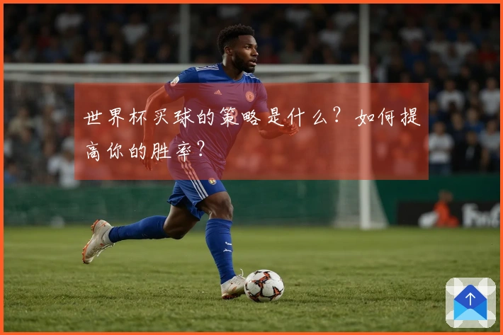 世界杯买球的策略是什么？如何提高你的胜率？