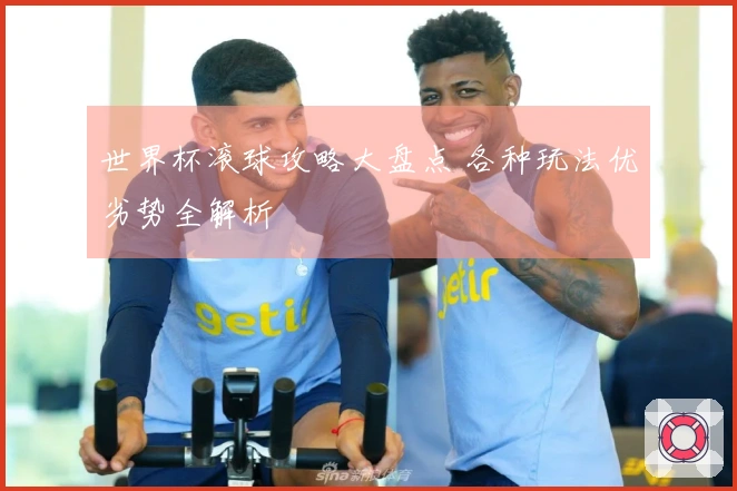 世界杯滚球攻略大盘点 各种玩法优劣势全解析