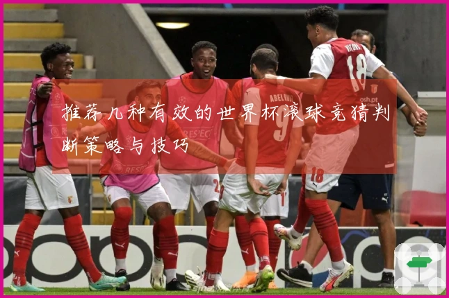 推荐几种有效的世界杯滚球竞猜判断策略与技巧