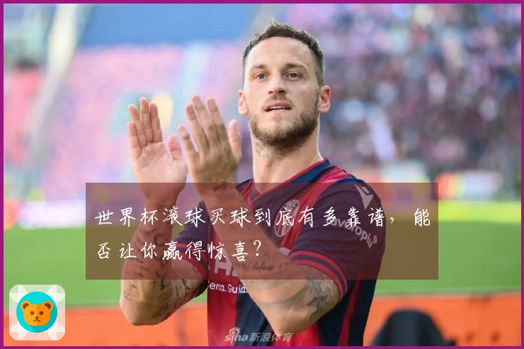 世界杯滚球买球到底有多靠谱，能否让你赢得惊喜？