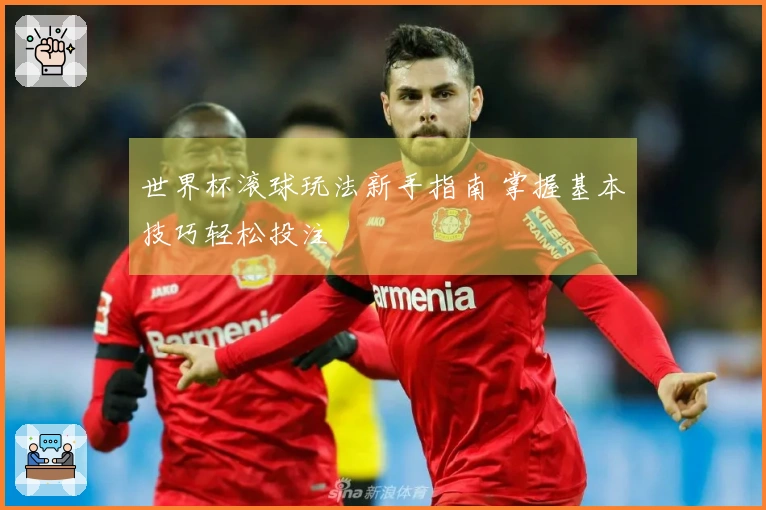 世界杯滚球玩法新手指南 掌握基本技巧轻松投注