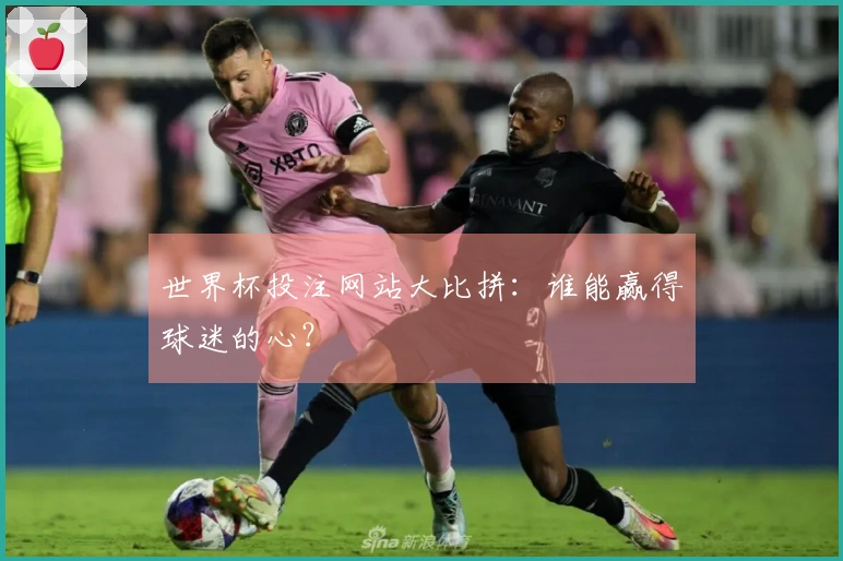 世界杯投注网站大比拼：谁能赢得球迷的心？