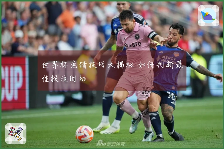 世界杯竞猜技巧大揭秘 如何判断最佳投注时机