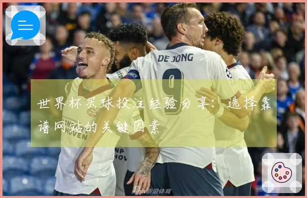 世界杯买球投注经验分享：选择靠谱网站的关键因素
