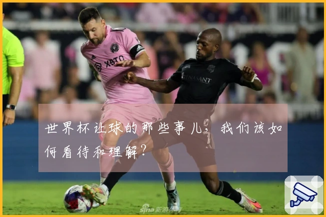 世界杯让球的那些事儿，我们该如何看待和理解？