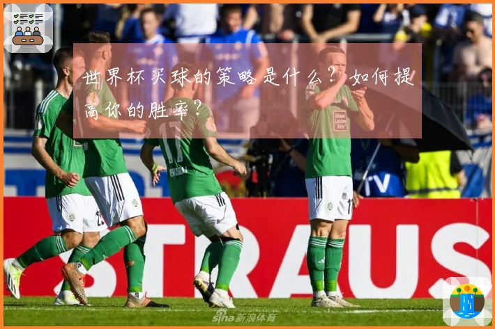 世界杯买球的策略是什么？如何提高你的胜率？
