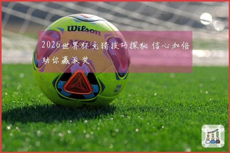 2026世界杯竞猜技巧探秘 信心加倍助你赢派奖