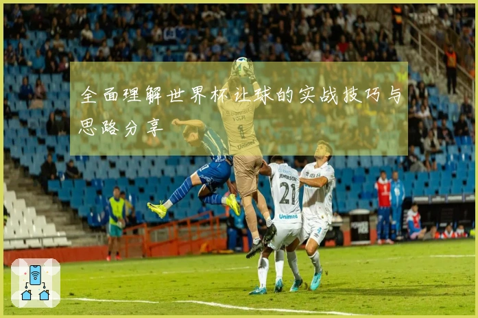 全面理解世界杯让球的实战技巧与思路分享